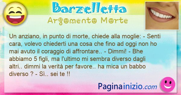 Barzelletta argomento Morte: Un anziano, in punto di morte, chiede alla moglie: - ... (id=3178)