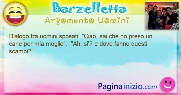 Barzelletta argomento Uomini: Dialogo fra uomini sposati: Ciao, sai che ho preso ... (id=3315)