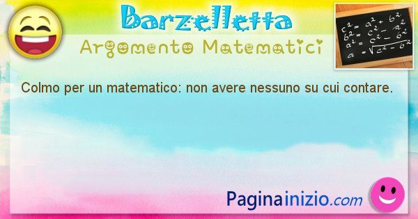 Colmo argomento Matematici: Colmo per un matematico: non avere nessuno su cui contare. (id=1578)