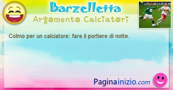 Colmo argomento Calciatori: Colmo per un calciatore: fare il portiere di notte. (id=1764)