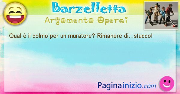 Colmo argomento Operai: Qual  il colmo per un muratore? Rimanere di...stucco! (id=2834)