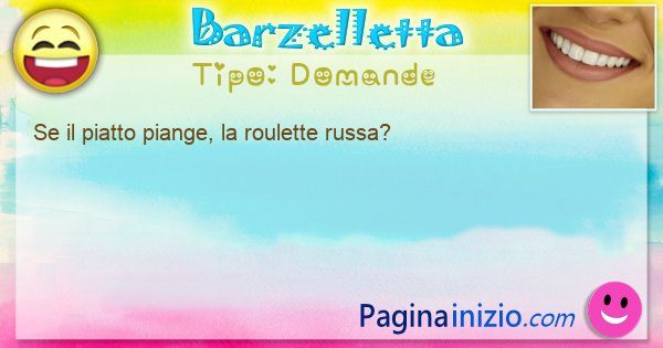 Domande: Se il piatto piange, la roulette russa? (id=3319)