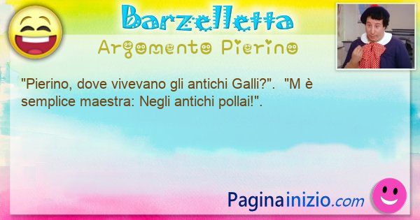 Barzelletta argomento Pierino: Pierino, dove vivevano gli antichi Galli?.  Ma  ... (id=3312)