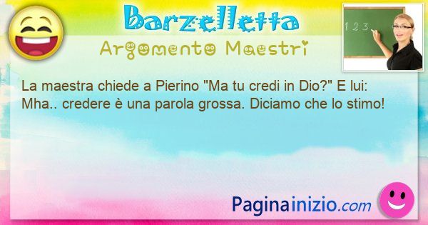 Barzelletta argomento Maestri: La maestra chiede a Pierino Ma tu credi in Dio? E ... (id=3350)