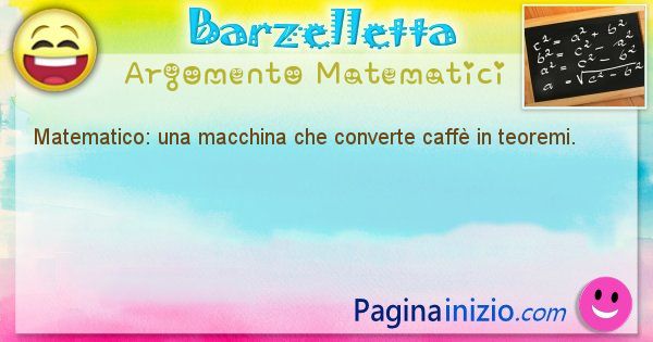 Barzelletta argomento Matematici: Matematico: una macchina che converte caff in teoremi. (id=846)