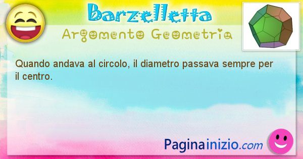 Barzelletta argomento Geometria: Quando andava al circolo, il diametro passava sempre per ... (id=853)