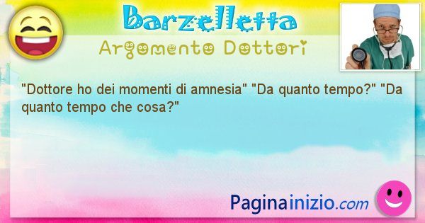 Barzelletta argomento Dottori: Dottore ho dei momenti di amnesia Da quanto ... (id=1122)