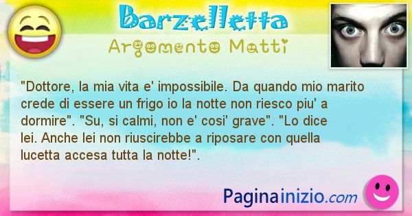 Barzelletta argomento Matti: Dottore, la mia vita e' impossibile. Da quando mio ... (id=999)