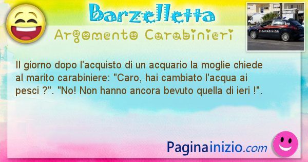 Barzelletta argomento Carabinieri: Il giorno dopo l'acquisto di un acquario la moglie chiede ... (id=1811)