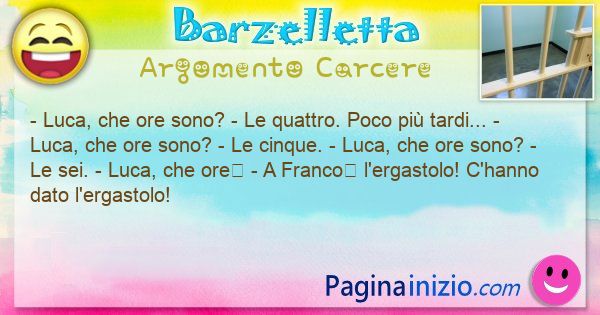 Come si chiama argomento Carcere: - Luca, che ore sono? - Le quattro. Poco pi ... (id=3364)