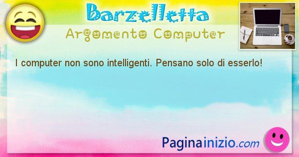 Barzelletta argomento Computer: I computer non sono intelligenti. Pensano solo di ... (id=1191)