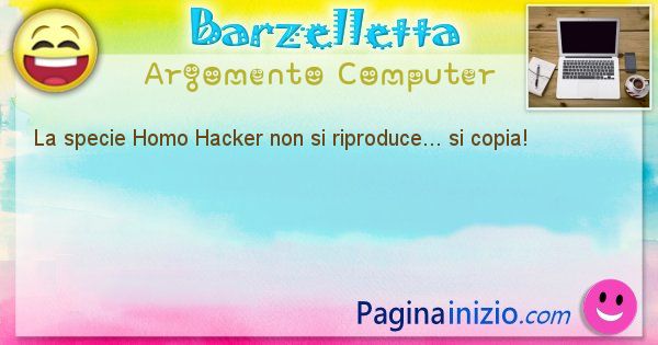 Barzelletta argomento Computer: La specie Homo Hacker non si riproduce... si copia! (id=1199)