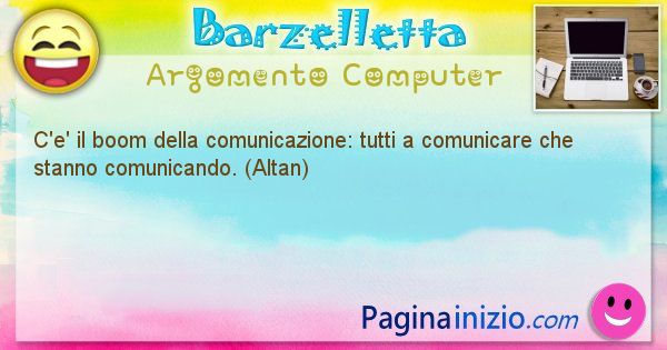 Barzelletta argomento Computer: C'e' il boom della comunicazione: tutti a comunicare che ... (id=1212)