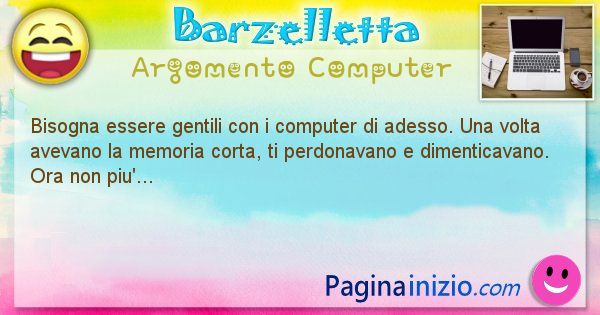 Barzelletta argomento Computer: Bisogna essere gentili con i computer di adesso. Una ... (id=1213)