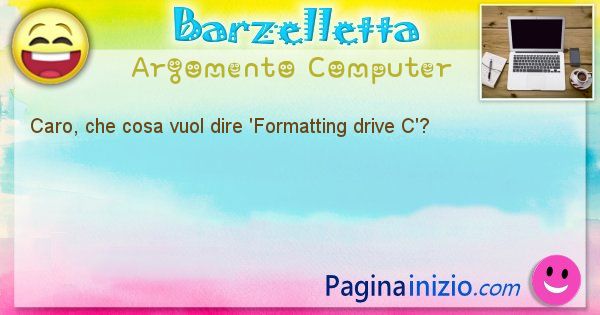 Barzelletta argomento Computer: Caro, che cosa vuol dire 'Formatting drive C'? (id=1218)