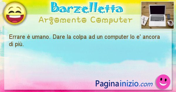 Barzelletta argomento Computer: Errare  umano. Dare la colpa ad un computer lo e' ... (id=1242)