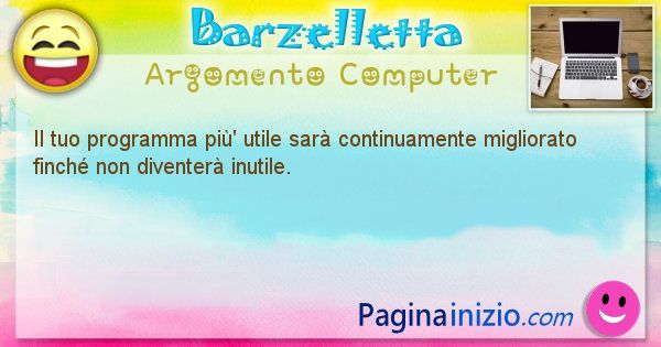 Barzelletta argomento Computer: Il tuo programma pi' utile sar continuamente migliorato ... (id=1244)