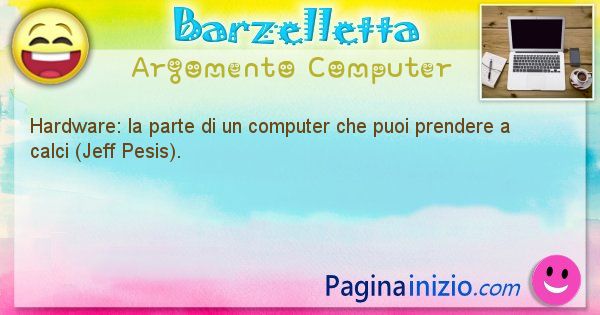 Barzelletta argomento Computer: Hardware: la parte di un computer che puoi prendere a ... (id=1261)