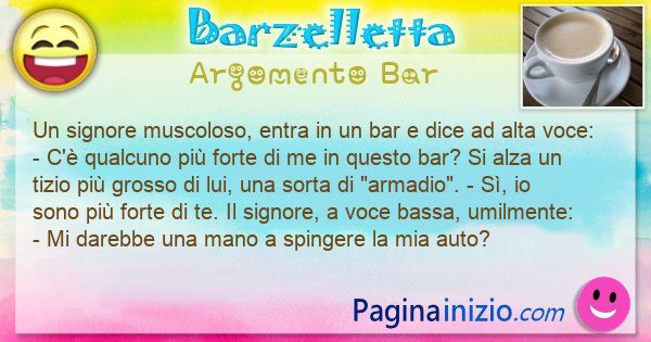 Barzelletta argomento Bar: Un signore muscoloso, entra in un bar e dice ad alta ... (id=3343)