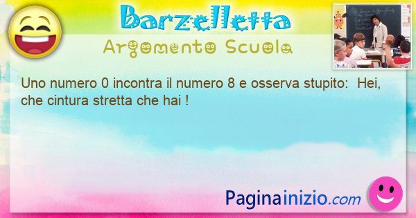 Barzelletta argomento Scuola: Uno numero 0 incontra il numero 8 e osserva stupito: ... (id=3377)