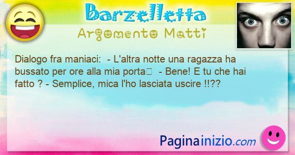 Barzelletta argomento Matti: Dialogo fra maniaci:  - Laltra notte una ragazza ha ... (id=3391)